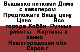 Вышивка нитками Дама с кавалером. Предложите Вашу цену! › Цена ­ 6 000 - Все города Хобби. Ручные работы » Картины и панно   . Нижегородская обл.,Саров г.